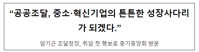 “공공조달, 중소·혁신기업의 튼튼한 성장사다리가 되겠다” “공공조달, 중소·혁신기업의 튼튼한 성장사다리가 되겠다”
