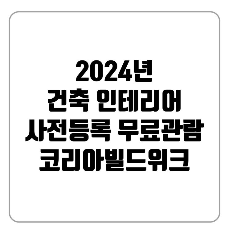 사전등록하면 무료 관람 2024 건축 건설 인테리어 박람회 무료관람
