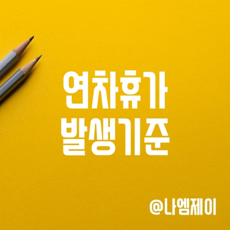 연차휴가 발생기준, 지급조건 및 연차개수 연차휴가 발생기준, 지급조건 및 연차개수