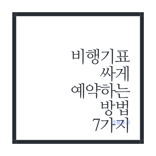  비행기표 싸게 예약하는 방법 7가지