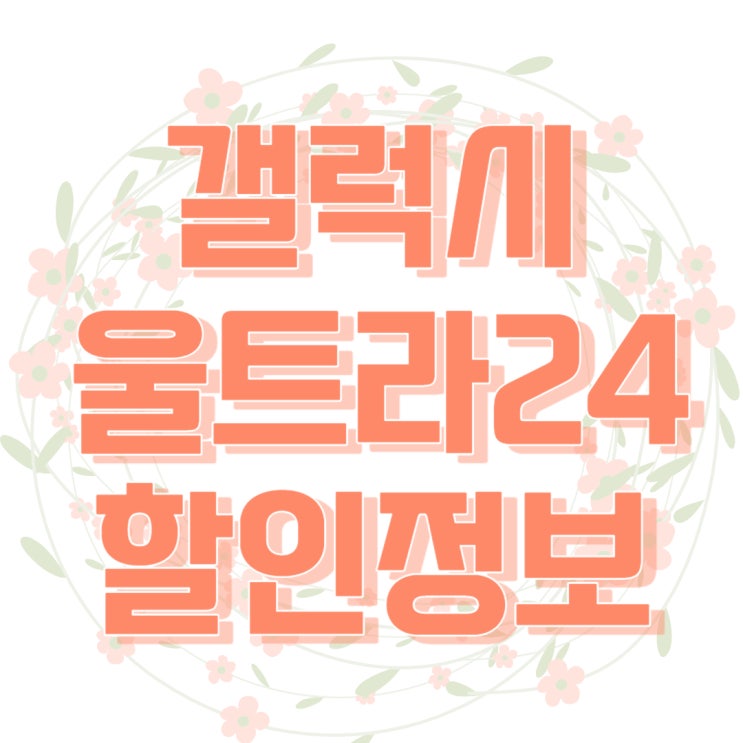 갤럭시 울트라24 가격 할인 정보 미리 알아두기 갤럭시 울트라24 가격 할인 정보 미리 알아두기