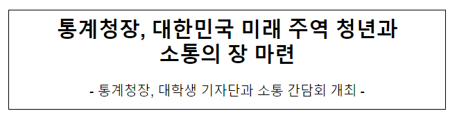 통계청장, 대한민국 미래 주역 청년과 소통의 장 마련 통계청장, 대한민국 미래 주역 청년과 소통의 장 마련