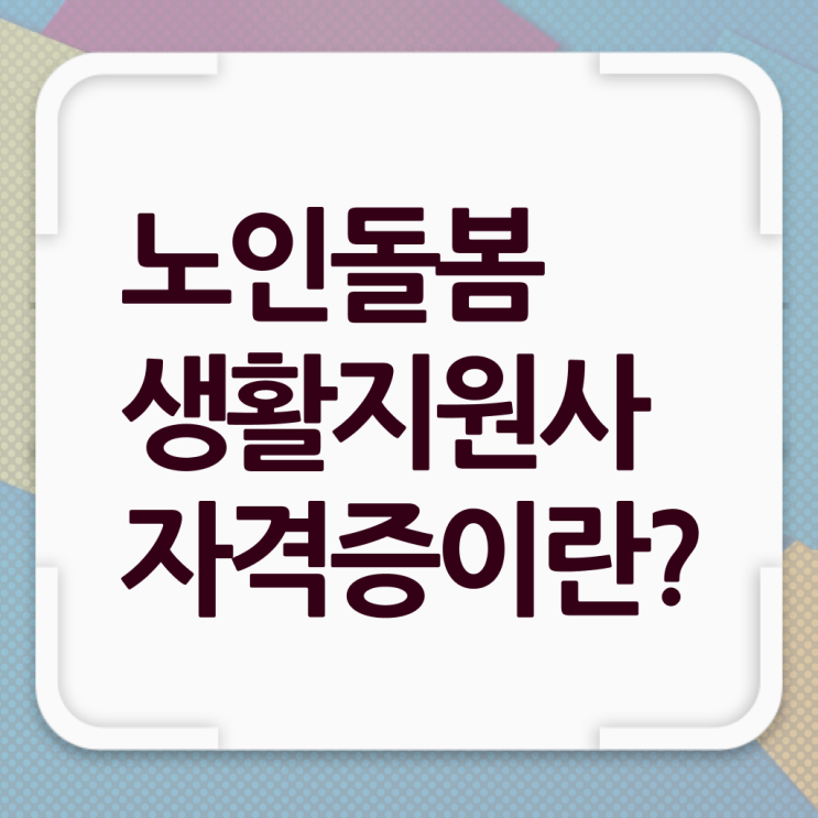  노인돌봄 생활지원사 하는일 시험 알려드립니다 ~