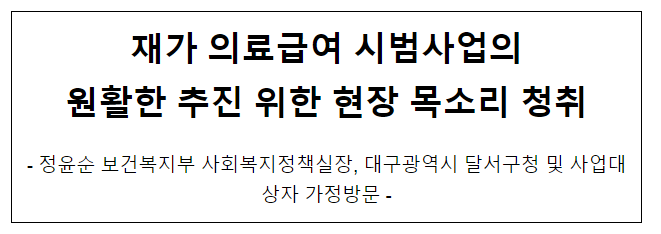 재가 의료급여 시범사업의 원활한 추진 위한 현장 목소리 청취