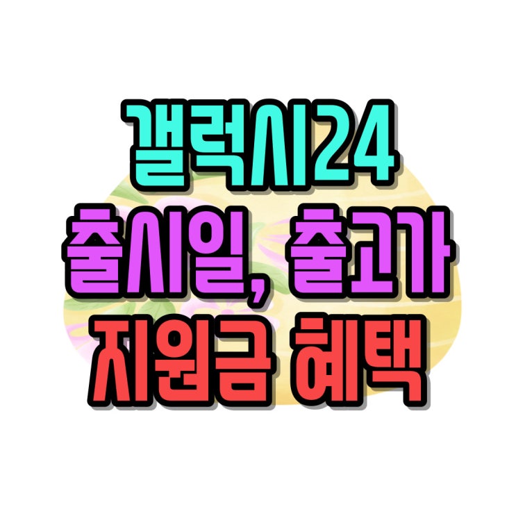  갤럭시24 출시일 출고가 지원금 혜택 챙기기