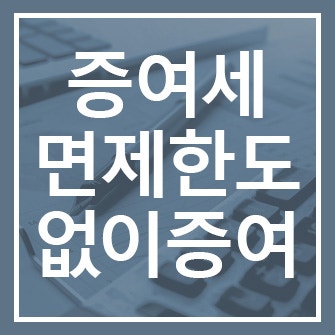  증여세 면제 한도 초과 없이 무이자 차용증 활용하여 증여하세요