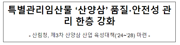 특별관리임산물 ‘산양삼’ 품질, 안전성 관리 한층 강화