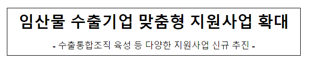 임산물 수출기업 맞춤형 지원사업 확대 임산물 수출기업 맞춤형 지원사업 확대