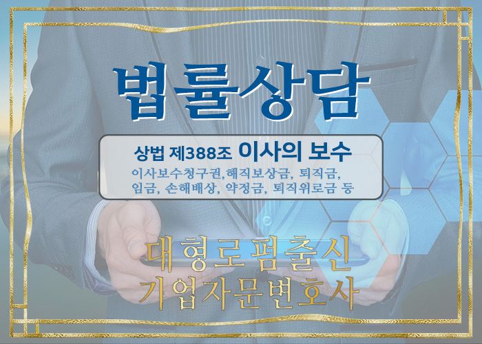  기업자문변호사- 주식회사 이사의 보수(이사보수청구권, 상법 제388조, 해직보상금, 퇴직금, 임금, 손해배상, 약정금, 퇴직위로금)