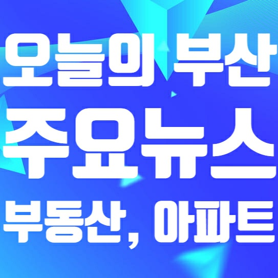 24년 01월 12일 오늘의 부산 부동산, 아파트, 재개발... 