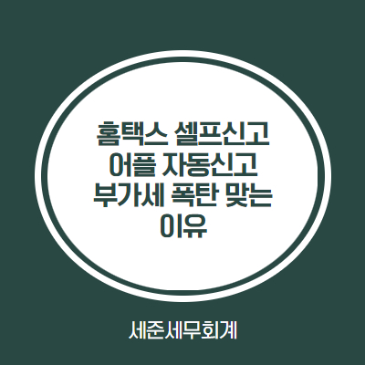  홈택스 셀프신고/어플 자동신고하면 부가세 폭탄 맞는 이유 [온라인구매 선택불공제 주의]
