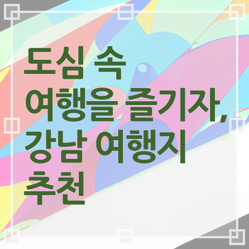  강남 주말 여행지 전격분석 !!!