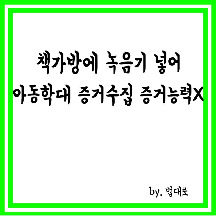  책가방에 녹음기 넣어 아동학대 증거수집,대법 "증거사용 불가"