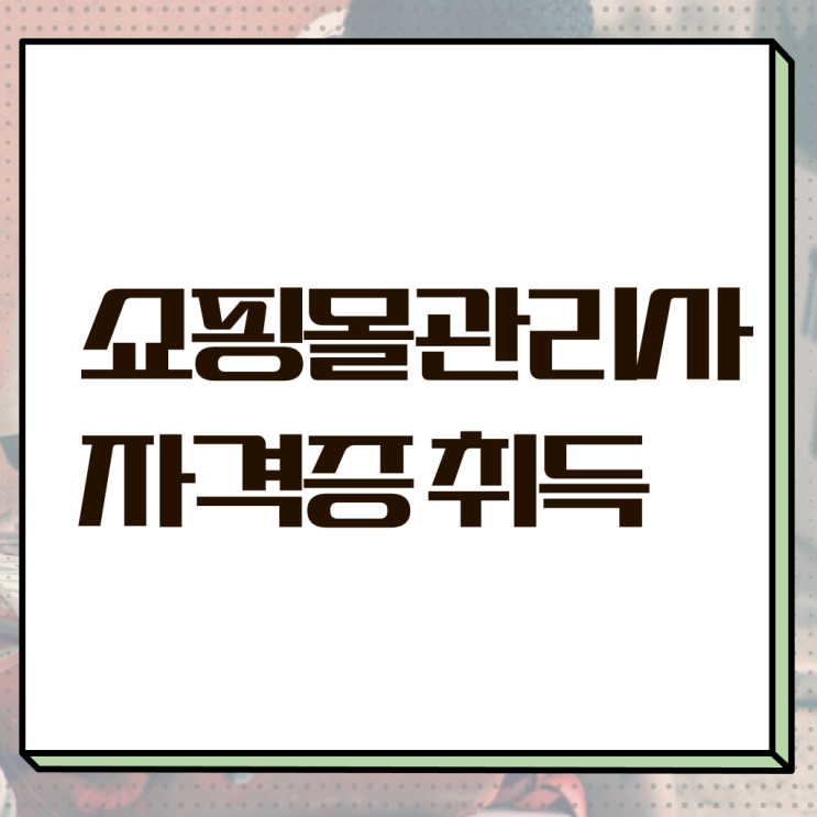  쇼핑몰 관리사 자격증 취업 정보 이모저모 ! 한국자격검정원