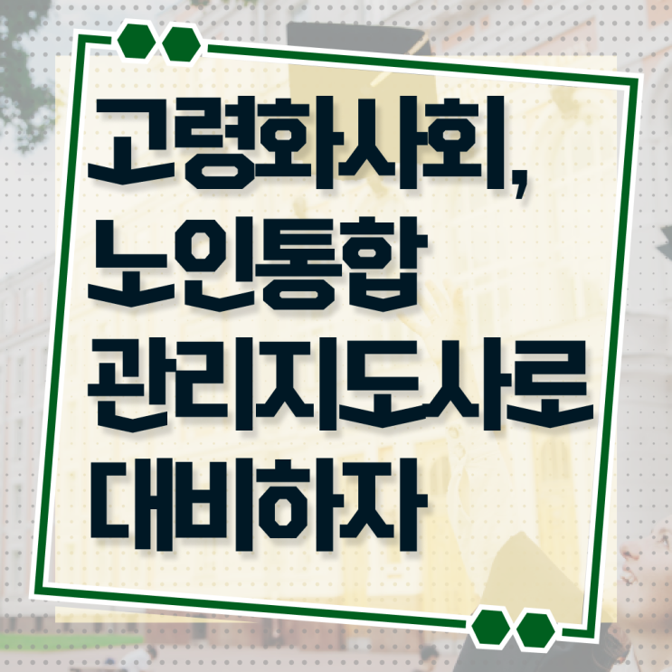 노인통합 관리 지도사 1급 자격증 교육원 알아보셨나요 !