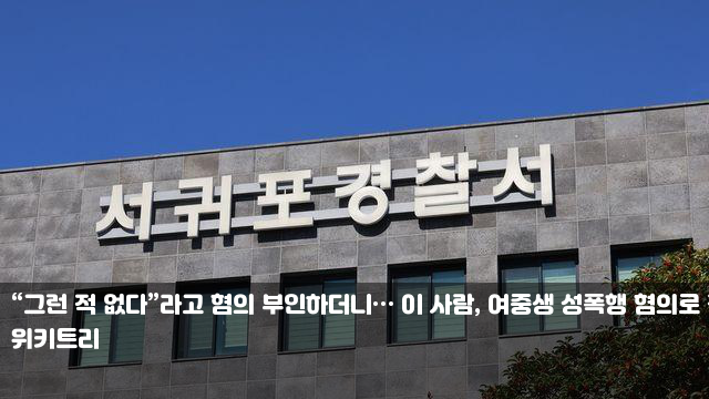 “그런 적 없다”라고 혐의 부인하더니… 이 사람, 여중생... 