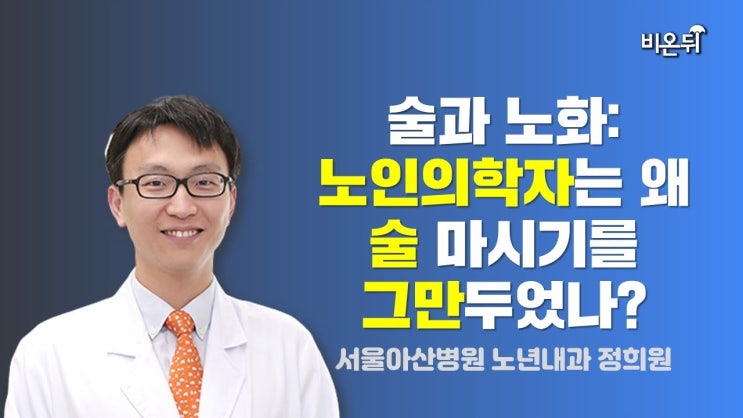 노인의학자는 왜 술 마시기를 그만두었나? / 서울아산병원 노년내과 정희원 노인의학자는 왜 술 마시기를 그만두었나? / 서울아산병원 노년내과 정희원