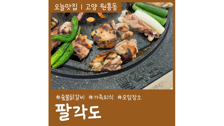 원흥 맛집 팔각도 숯불닭갈비 전문 고양시 고기집