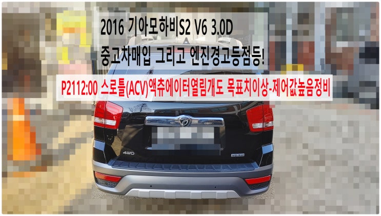  2016 기아모하비S2 V6 3.0D 중고차매입 그리고 엔진경고등점등! P2112:00 스로틀(ACV)액츄에이터열림개도 목표치이상-제어값높음정비,부천수입차디젤차정비전문점 부영수퍼카