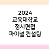 명문고 출신 선생님과 - 2024 교대 정시면접 파이널 컨설팅 (모집링크 하단 참조)