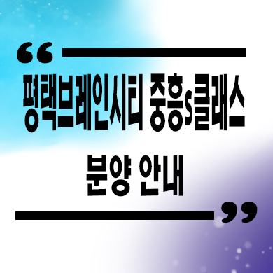  평택 브레인시티 중흥S클래스 미분양 장안동 대단지 신축 줍줍 잔여세대 분양가격