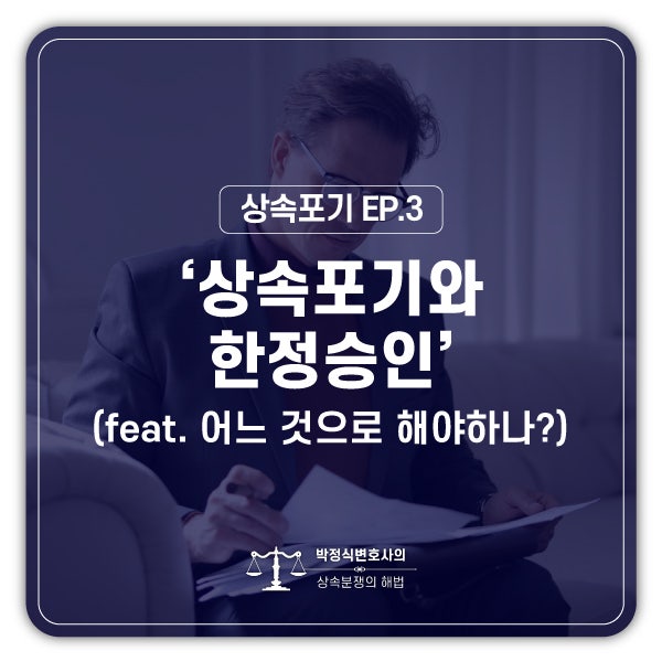  [상속포기 EP.3] 상속포기와 한정승인 중 어느 것을 해야 하나요?