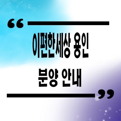  이편한세상 용인 플랫폼시티 미분양아파트 잔여세대 분양가격