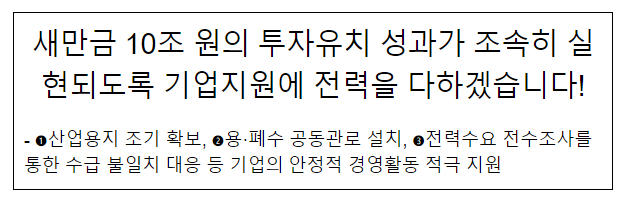 새만금 10조 원의 투자유치 성과가 조속히 실현되도록 기업지원에 전력을 다하겠습니다! 새만금 10조 원의 투자유치 성과가 조속히 실현되도록 기업지원에 전력을 다하겠습니다!