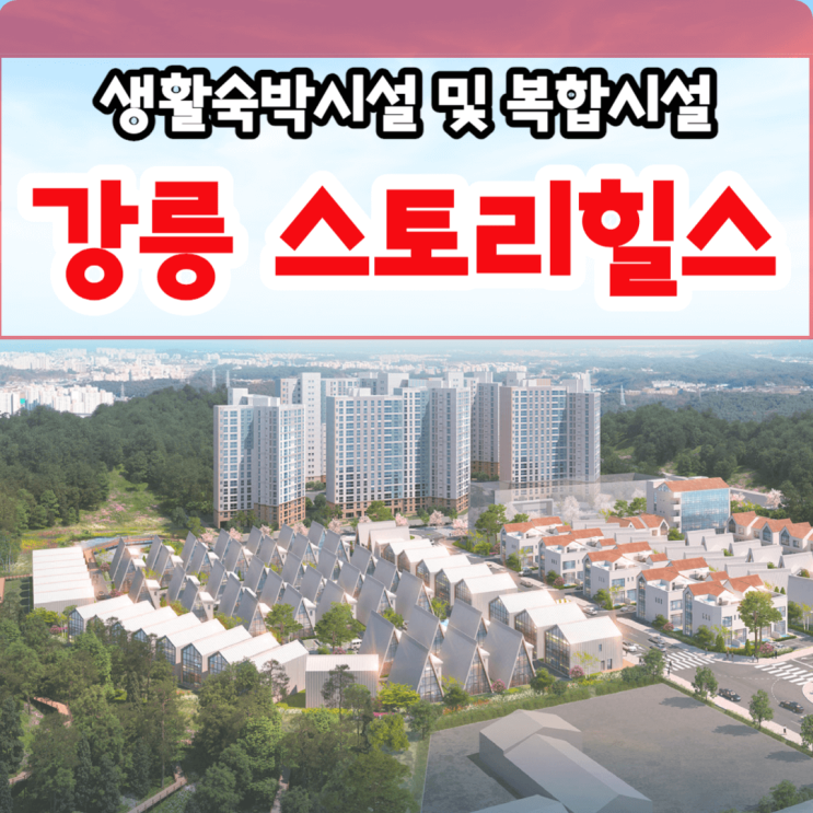  강릉 스토리힐스 분양 , 강원도 풀빌라 신개념 복합문화단지의 새로운 스토리