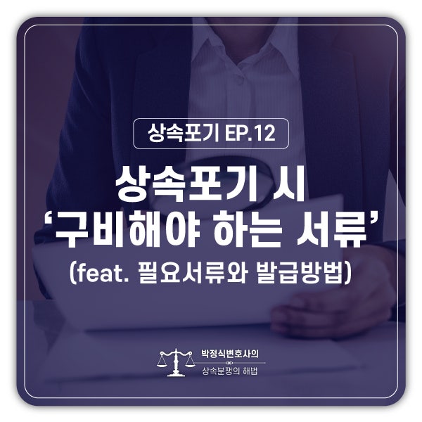  [상속포기 EP.12] 상속포기시 구비해야 하는 서류