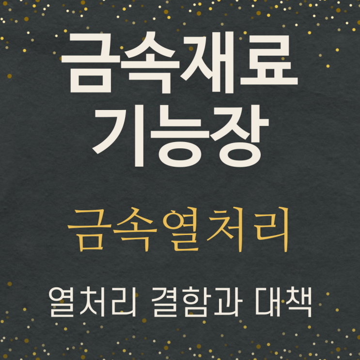  금속재료기능장 필기 정리(금속 열처리-열처리결함 과 대책, 담금질변형, 뜨임균열, 뜨임취성, 연점(soft spot), 백점, 연삭균열, 취성파괴, 탈탄,공식(pitting)