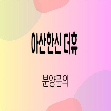  아산 한신 더휴 미분양아파트 권곡동 줍줍 잔여세대 분양가격 모델하우스