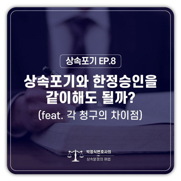  [상속포기 EP.8] 상속포기와 한정승인을 같이 진행해도 되나요?