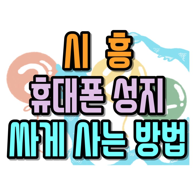  시흥 휴대폰 성지 핸드폰 싸게 장만하는 방법