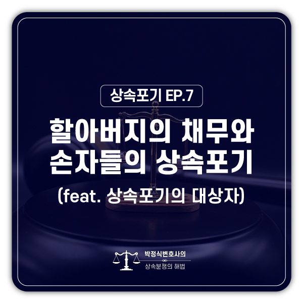  [상속포기 EP.7] 할아버지 빚이 손자들까지 되물림될까봐 걱정됩니다.