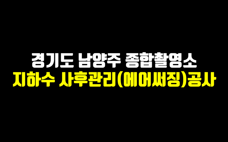  남양주 지하수 사후관리/남양주종합촬영소 지하수 에어써징