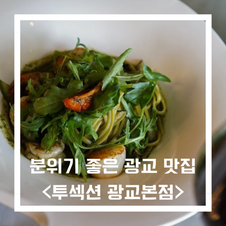  분위기 좋은 광교 맛집_<투섹션 광교본점>