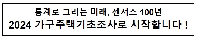 통계로 그리는 미래, 센서스 100년 2024 가구주택기초조사로 시작합니다! 통계로 그리는 미래, 센서스 100년 2024 가구주택기초조사로 시작합니다!