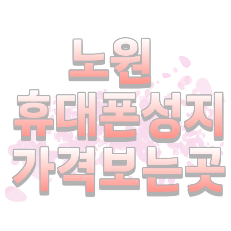 노원 휴대폰 성지 핸드폰 가격 확인하는 곳 알아보기 노원 휴대폰 성지 핸드폰 가격 확인하는 곳 알아보기