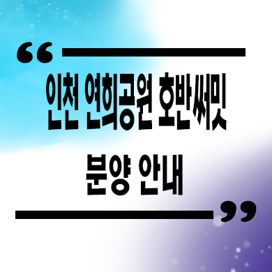  인천 연희공원 호반써밋 미분양아파트 연희동 청라국제도시 호반건설 줍줍 잔여세대 문의