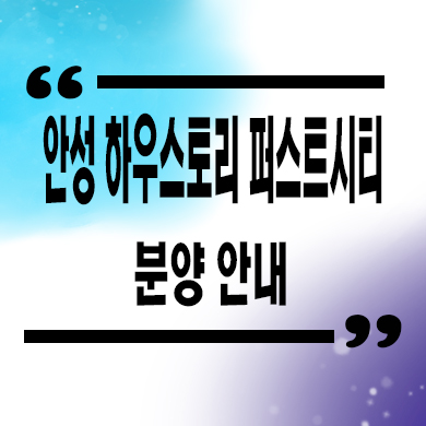  안성 하우스토리 퍼스트시 미분양아파트 죽산지구 줍줍 잔여세대 분양가격 홍보관