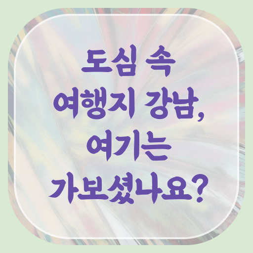  강남 주말 가볼만한 곳 필수 정보 쏙쏙 !