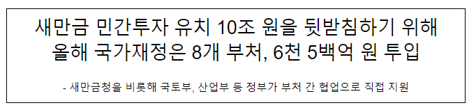 새만금 민간투자 유치 10조 원을 뒷받침하기 위해 올해 국가재정은 8개 부처, 6천 5백억 원 투입