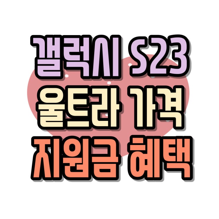  갤럭시 S23 울트라 가격 성지 지원금 혜택 알아보기