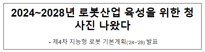 2024~2028년 로봇산업 육성을 위한 청사진 나왔다 2024~2028년 로봇산업 육성을 위한 청사진 나왔다