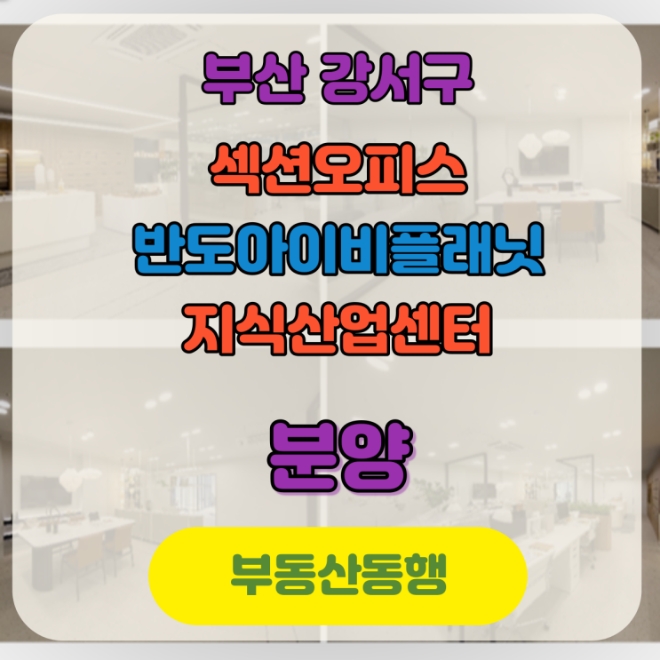  부산지식산업센터 섹션오피스 반도아이비플래닛 지식산업센터 분양 소식입니다