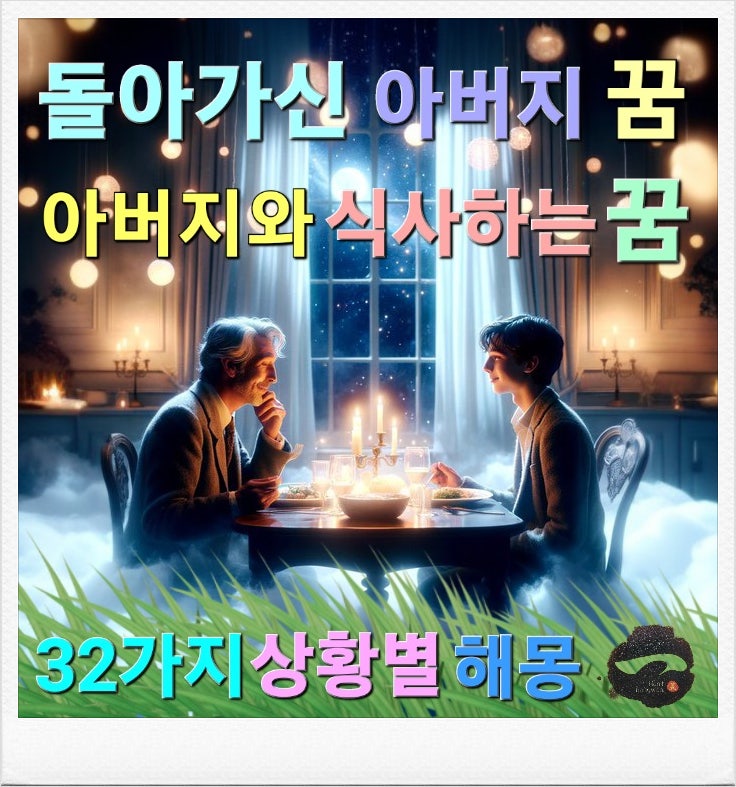 돌아가신 아버지 꿈 해몽 / 돌아가신 아버지와 식사하는 꿈 & 32가지 상황
