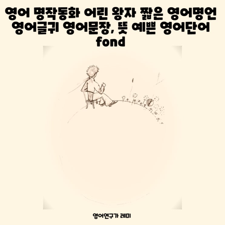 영어 명작동화 어린 왕자 짧은 영어명언 영어글귀 영어문장, 뜻 예쁜 영어단어 fond 영어 명작동화 어린 왕자 짧은 영어명언 영어글귀 영어문장, 뜻 예쁜 영어단어 fond