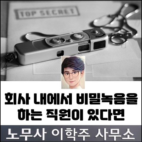 사업장 내 무분별한 비밀녹음 문제 (일산노무사, 장항동 노무사) 사업장 내 무분별한 비밀녹음 문제 (일산노무사, 장항동 노무사)