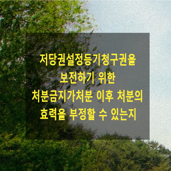  저당권설정등기청구권을 보전하기 위한 처분금지가처분 이후 처분의 효력을 부정할 수 있는지